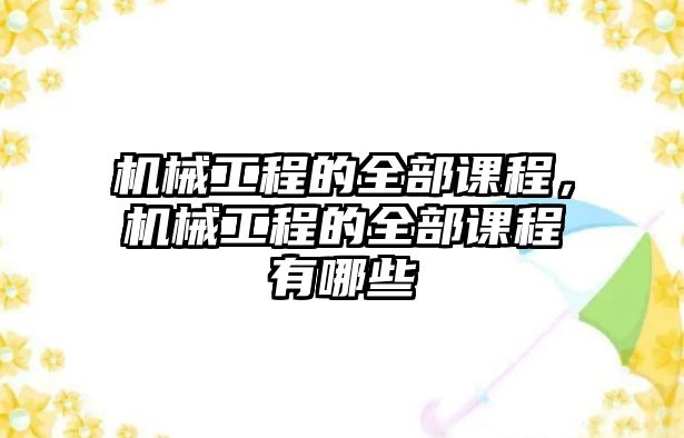 機械工程的全部課程，機械工程的全部課程有哪些