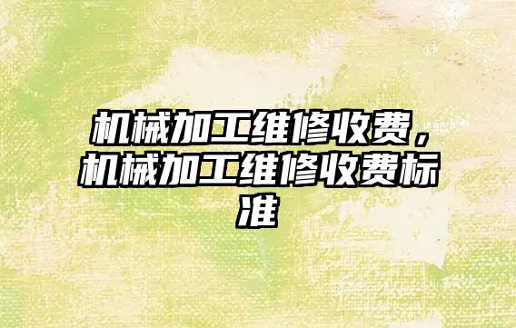 機械加工維修收費,，機械加工維修收費標準