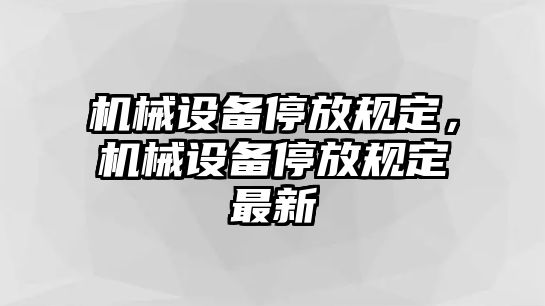 機(jī)械設(shè)備停放規(guī)定，機(jī)械設(shè)備停放規(guī)定最新