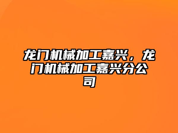 龍門機械加工嘉興,，龍門機械加工嘉興分公司