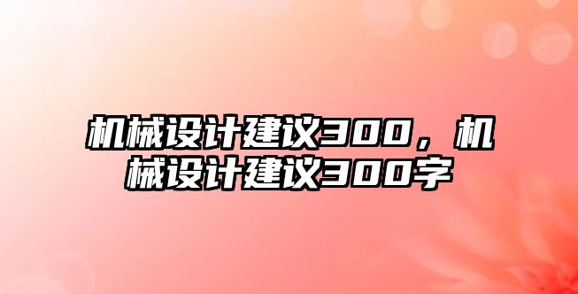 機(jī)械設(shè)計(jì)建議300,，機(jī)械設(shè)計(jì)建議300字