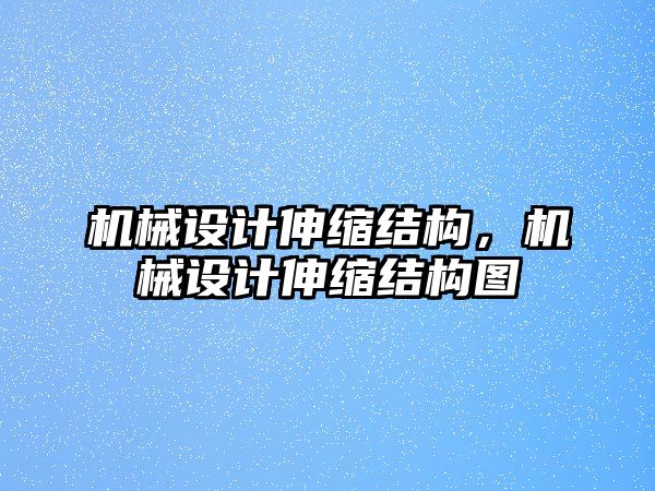 機械設(shè)計伸縮結(jié)構(gòu)，機械設(shè)計伸縮結(jié)構(gòu)圖