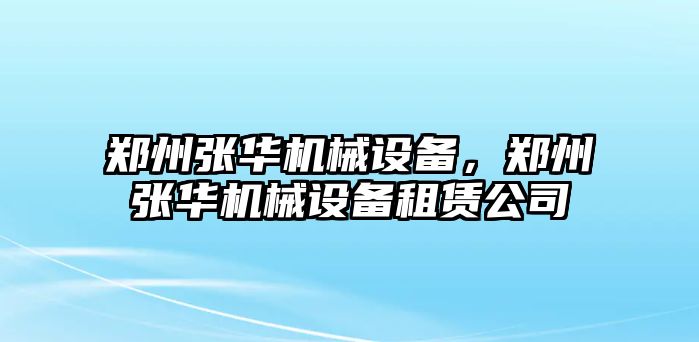 鄭州張華機(jī)械設(shè)備,，鄭州張華機(jī)械設(shè)備租賃公司