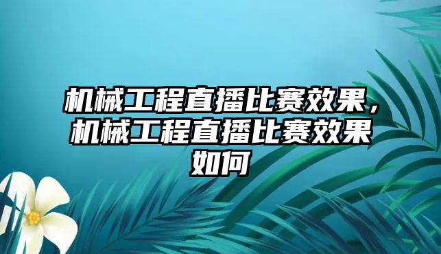 機(jī)械工程直播比賽效果,，機(jī)械工程直播比賽效果如何