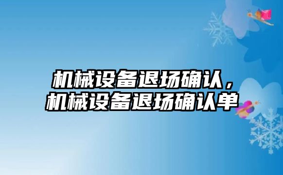 機械設(shè)備退場確認,，機械設(shè)備退場確認單