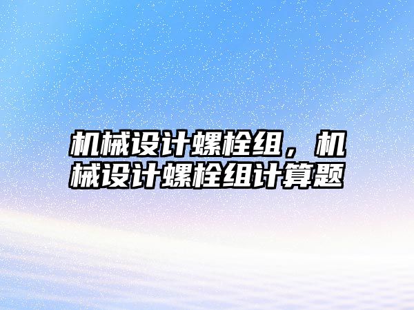 機械設(shè)計螺栓組,，機械設(shè)計螺栓組計算題