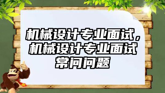 機械設計專業(yè)面試，機械設計專業(yè)面試常問問題