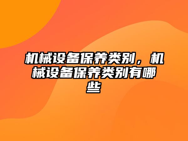 機械設(shè)備保養(yǎng)類別,，機械設(shè)備保養(yǎng)類別有哪些