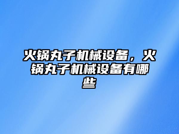 火鍋丸子機械設備,，火鍋丸子機械設備有哪些