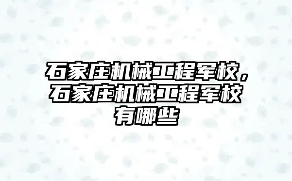 石家莊機(jī)械工程軍校,，石家莊機(jī)械工程軍校有哪些