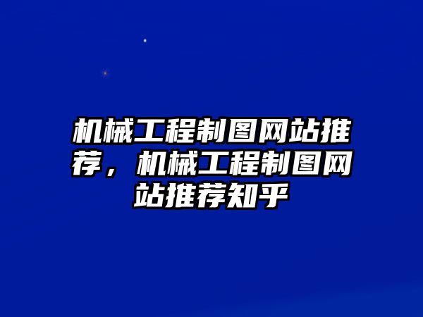 機械工程制圖網(wǎng)站推薦，機械工程制圖網(wǎng)站推薦知乎