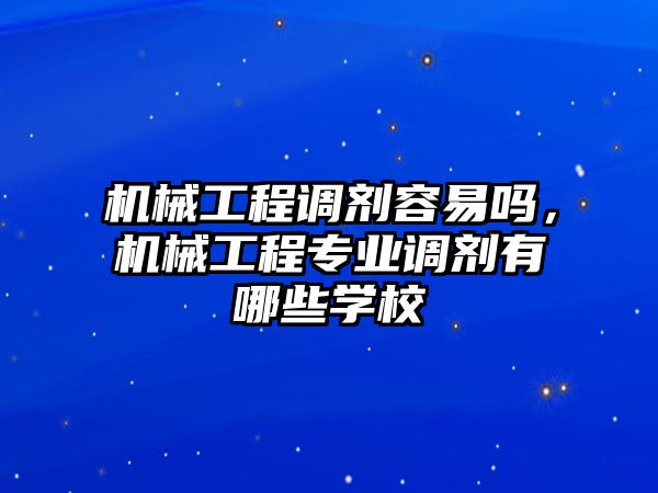 機械工程調(diào)劑容易嗎，機械工程專業(yè)調(diào)劑有哪些學(xué)校