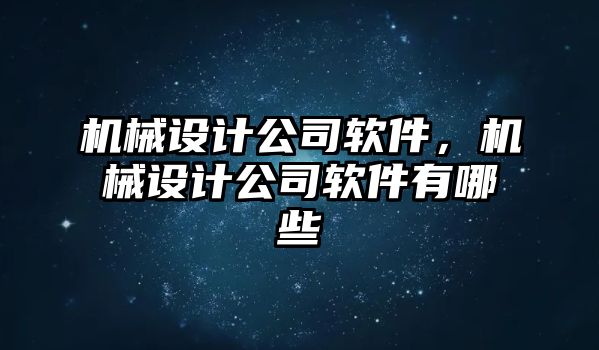 機(jī)械設(shè)計公司軟件,，機(jī)械設(shè)計公司軟件有哪些