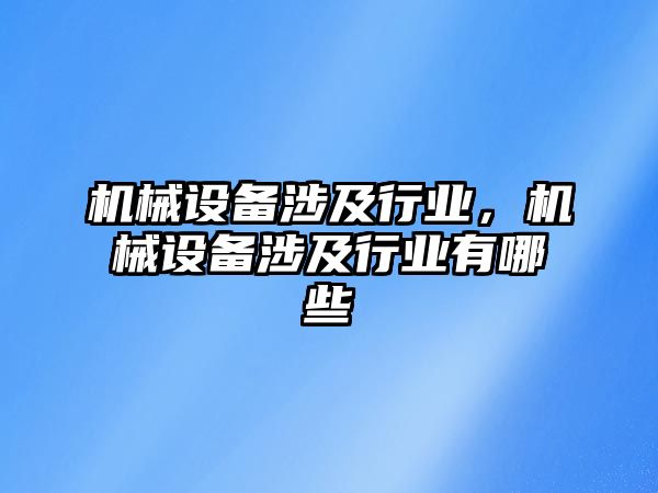 機(jī)械設(shè)備涉及行業(yè),，機(jī)械設(shè)備涉及行業(yè)有哪些