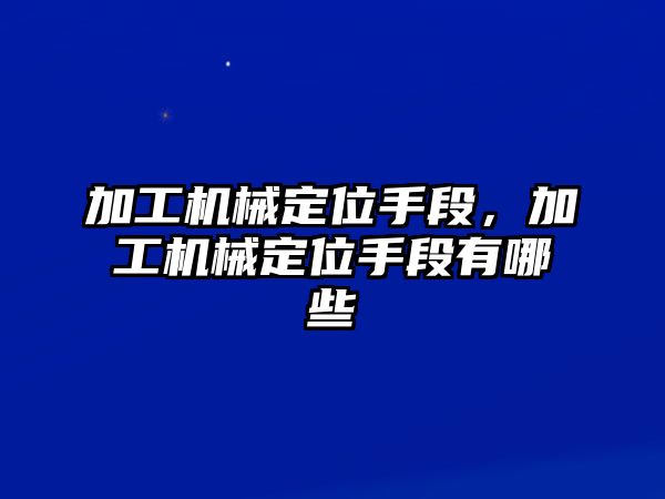 加工機(jī)械定位手段,，加工機(jī)械定位手段有哪些