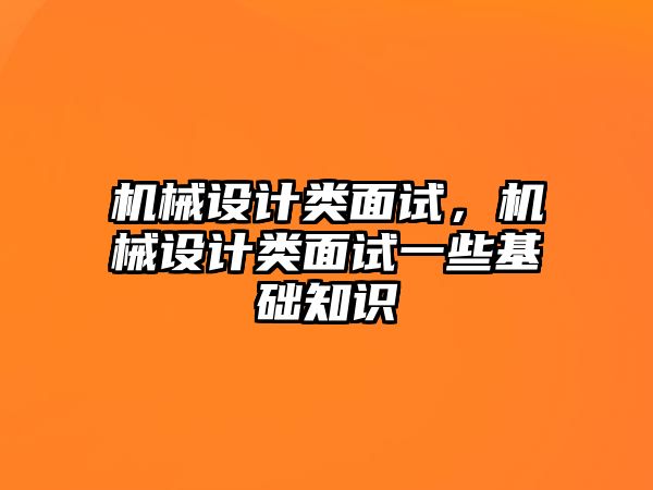 機械設(shè)計類面試,，機械設(shè)計類面試一些基礎(chǔ)知識