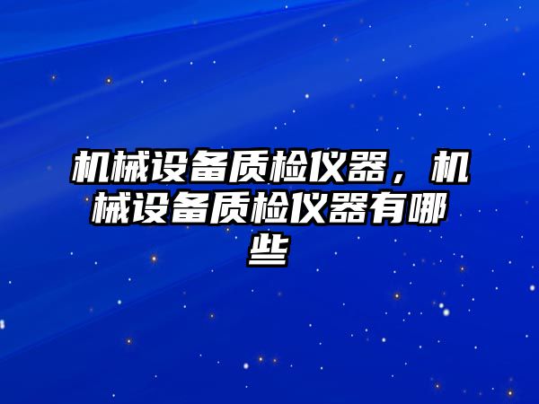 機械設(shè)備質(zhì)檢儀器,，機械設(shè)備質(zhì)檢儀器有哪些