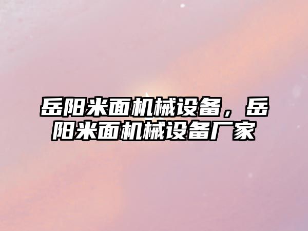 岳陽米面機(jī)械設(shè)備,，岳陽米面機(jī)械設(shè)備廠家