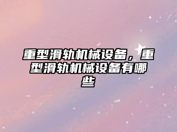 重型滑軌機械設備,，重型滑軌機械設備有哪些