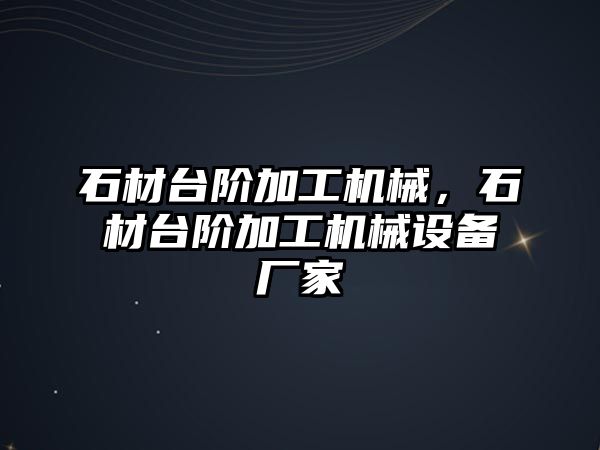 石材臺階加工機(jī)械,，石材臺階加工機(jī)械設(shè)備廠家