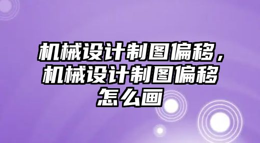 機械設(shè)計制圖偏移,，機械設(shè)計制圖偏移怎么畫