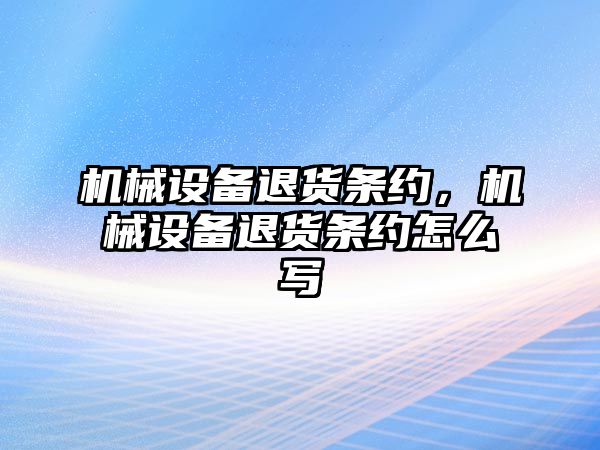 機械設備退貨條約,，機械設備退貨條約怎么寫