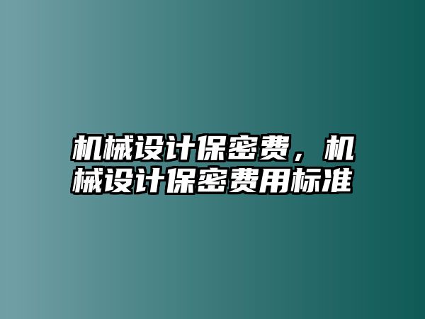 機械設計保密費,，機械設計保密費用標準