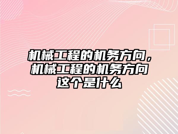 機械工程的機務方向,，機械工程的機務方向這個是什么