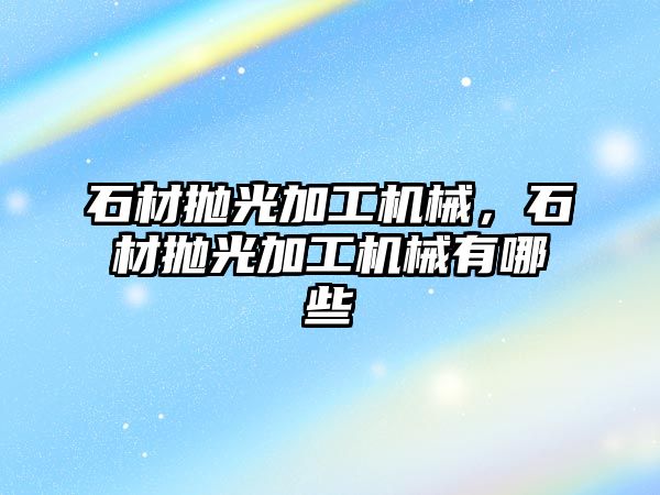 石材拋光加工機械,，石材拋光加工機械有哪些