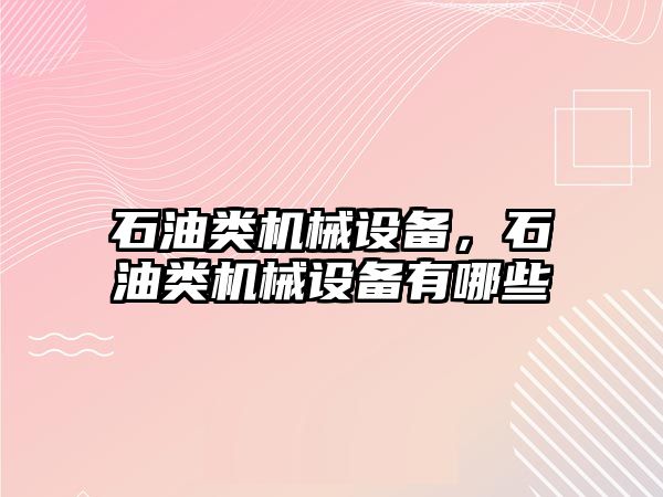 石油類機械設(shè)備,，石油類機械設(shè)備有哪些