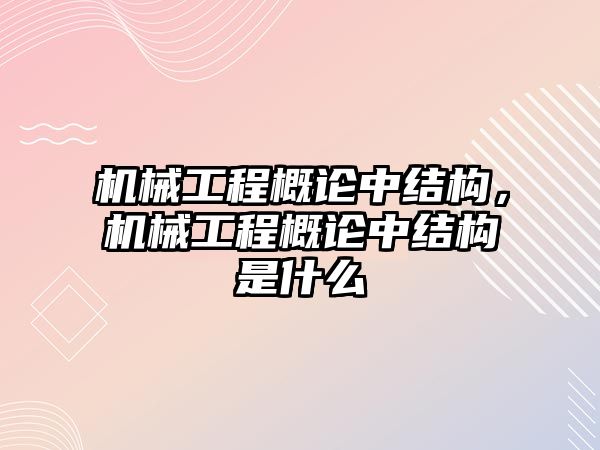 機械工程概論中結構,，機械工程概論中結構是什么