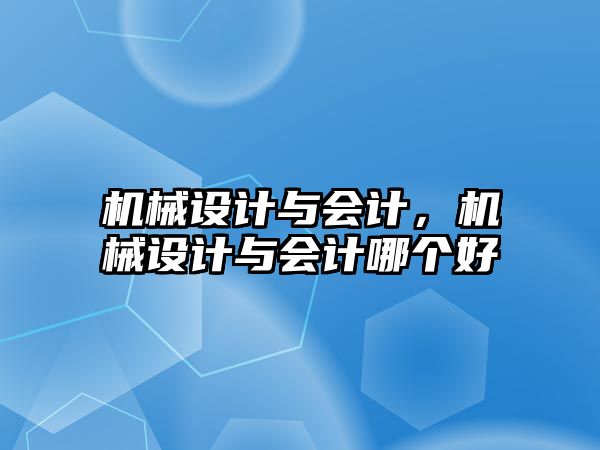 機械設計與會計，機械設計與會計哪個好