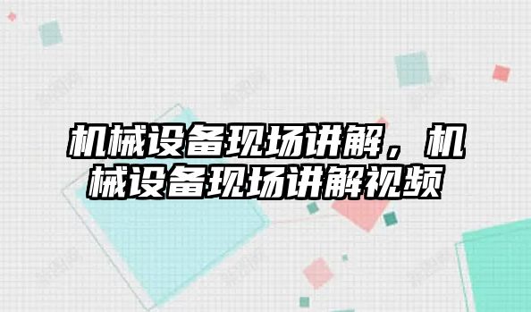 機械設(shè)備現(xiàn)場講解，機械設(shè)備現(xiàn)場講解視頻