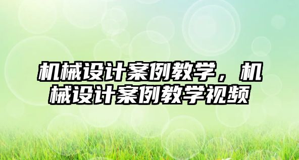 機械設(shè)計案例教學，機械設(shè)計案例教學視頻