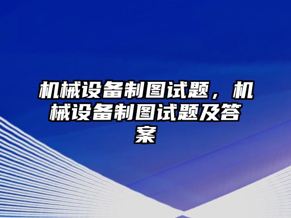 機(jī)械設(shè)備制圖試題,，機(jī)械設(shè)備制圖試題及答案