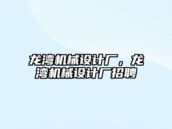 龍灣機(jī)械設(shè)計廠,，龍灣機(jī)械設(shè)計廠招聘