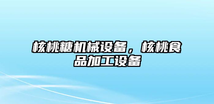 核桃糖機械設備，核桃食品加工設備