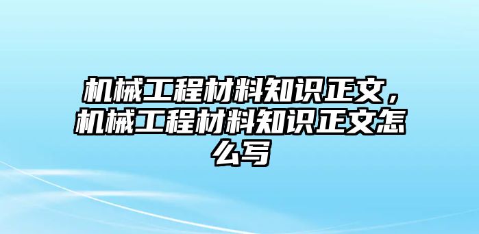 機(jī)械工程材料知識(shí)正文,，機(jī)械工程材料知識(shí)正文怎么寫(xiě)