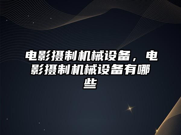 電影攝制機(jī)械設(shè)備，電影攝制機(jī)械設(shè)備有哪些