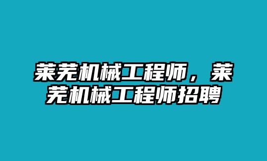 萊蕪機(jī)械工程師,，萊蕪機(jī)械工程師招聘