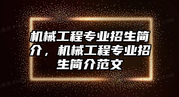 機(jī)械工程專業(yè)招生簡介,，機(jī)械工程專業(yè)招生簡介范文