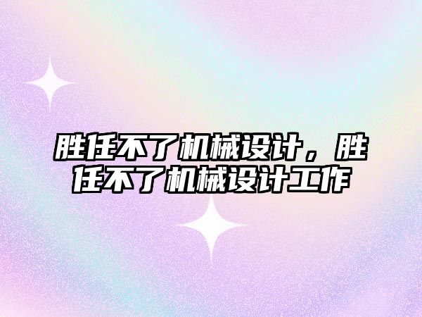 勝任不了機械設計，勝任不了機械設計工作