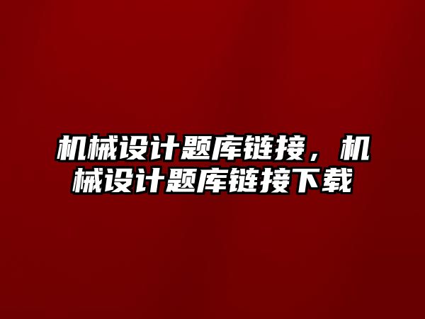 機械設計題庫鏈接,，機械設計題庫鏈接下載