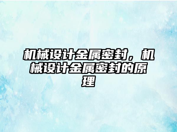 機械設(shè)計金屬密封,，機械設(shè)計金屬密封的原理