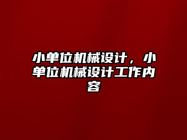 小單位機(jī)械設(shè)計(jì)，小單位機(jī)械設(shè)計(jì)工作內(nèi)容