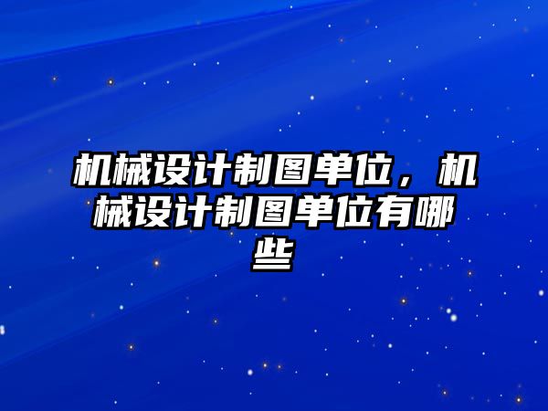 機(jī)械設(shè)計(jì)制圖單位，機(jī)械設(shè)計(jì)制圖單位有哪些