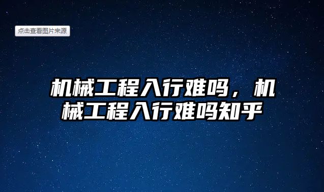 機械工程入行難嗎,，機械工程入行難嗎知乎