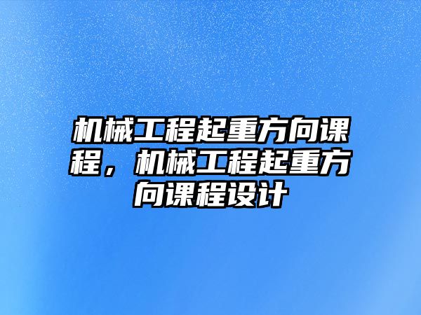 機(jī)械工程起重方向課程，機(jī)械工程起重方向課程設(shè)計(jì)