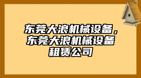 東莞大浪機(jī)械設(shè)備,，東莞大浪機(jī)械設(shè)備租賃公司