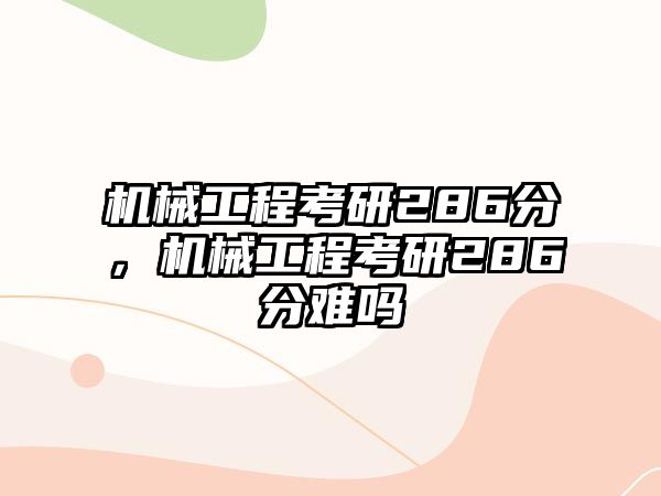 機械工程考研286分,，機械工程考研286分難嗎